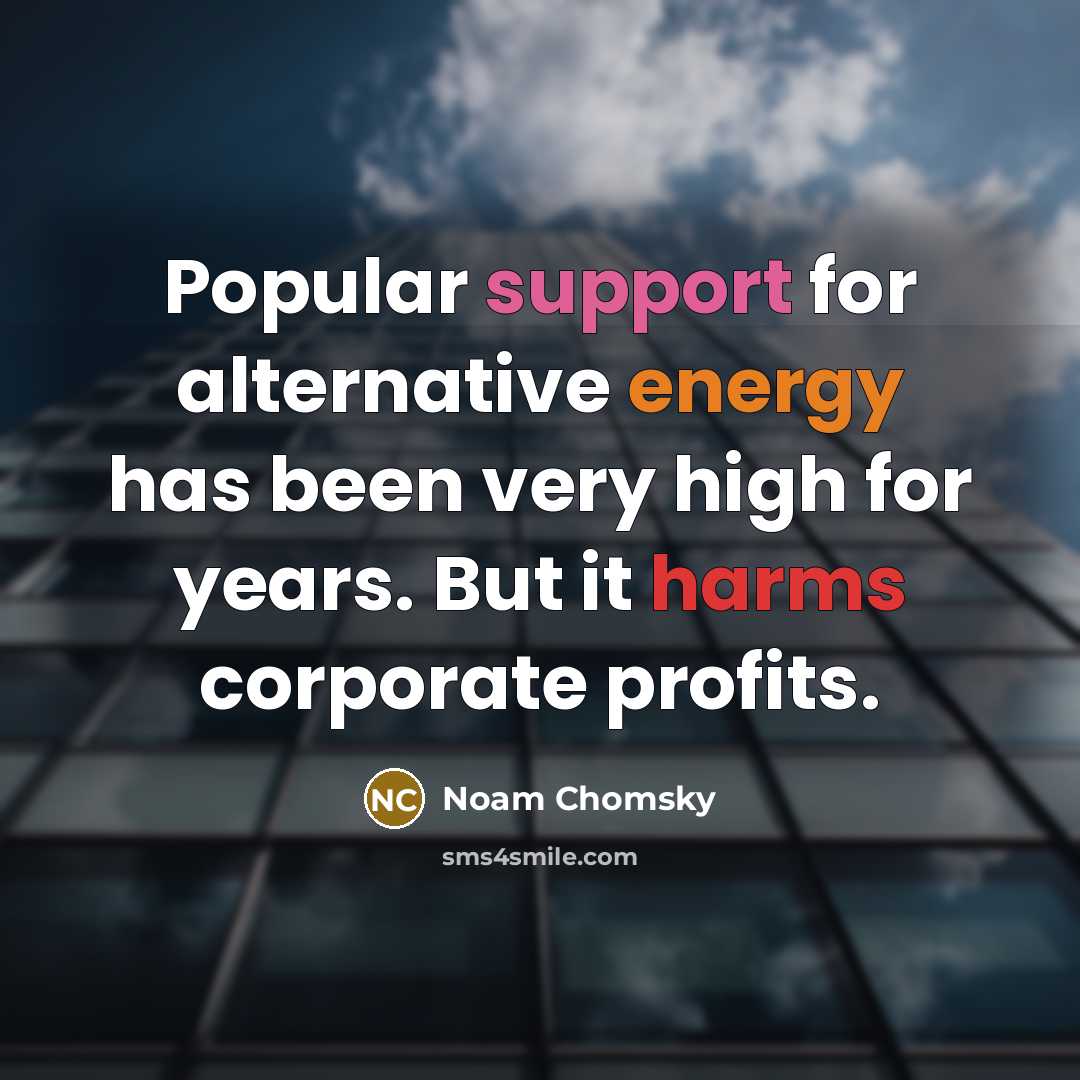 “Popular support for alternative energy has been very high for years. But it harms corporate profits.” quote by Noam Chomsky