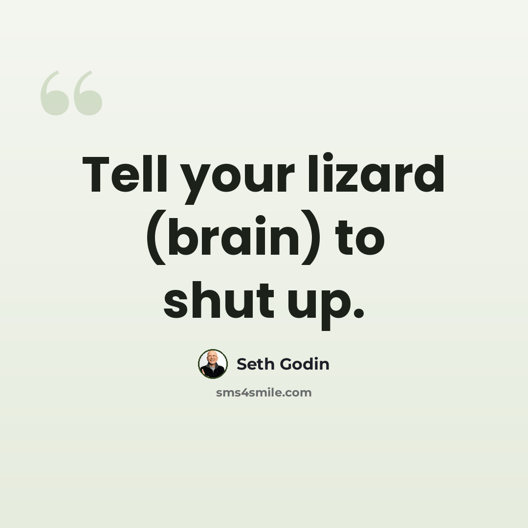 “Tell your lizard (brain) to shut up.” quote by Seth Godin