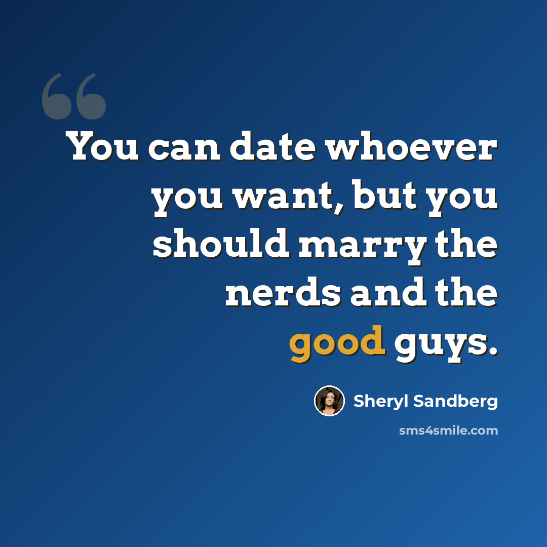 “You can date whoever you want, but you should marry the nerds and the good guys.” quote by Sheryl Sandberg
