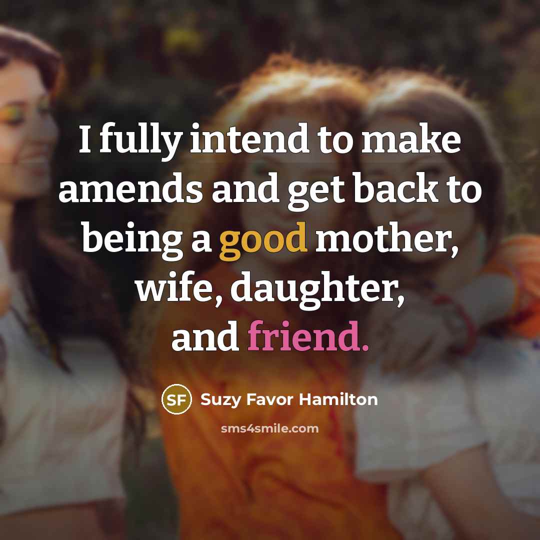 “I fully intend to make amends and get back to being a good mother, wife, daughter, and friend.” quote by Suzy Favor Hamilton