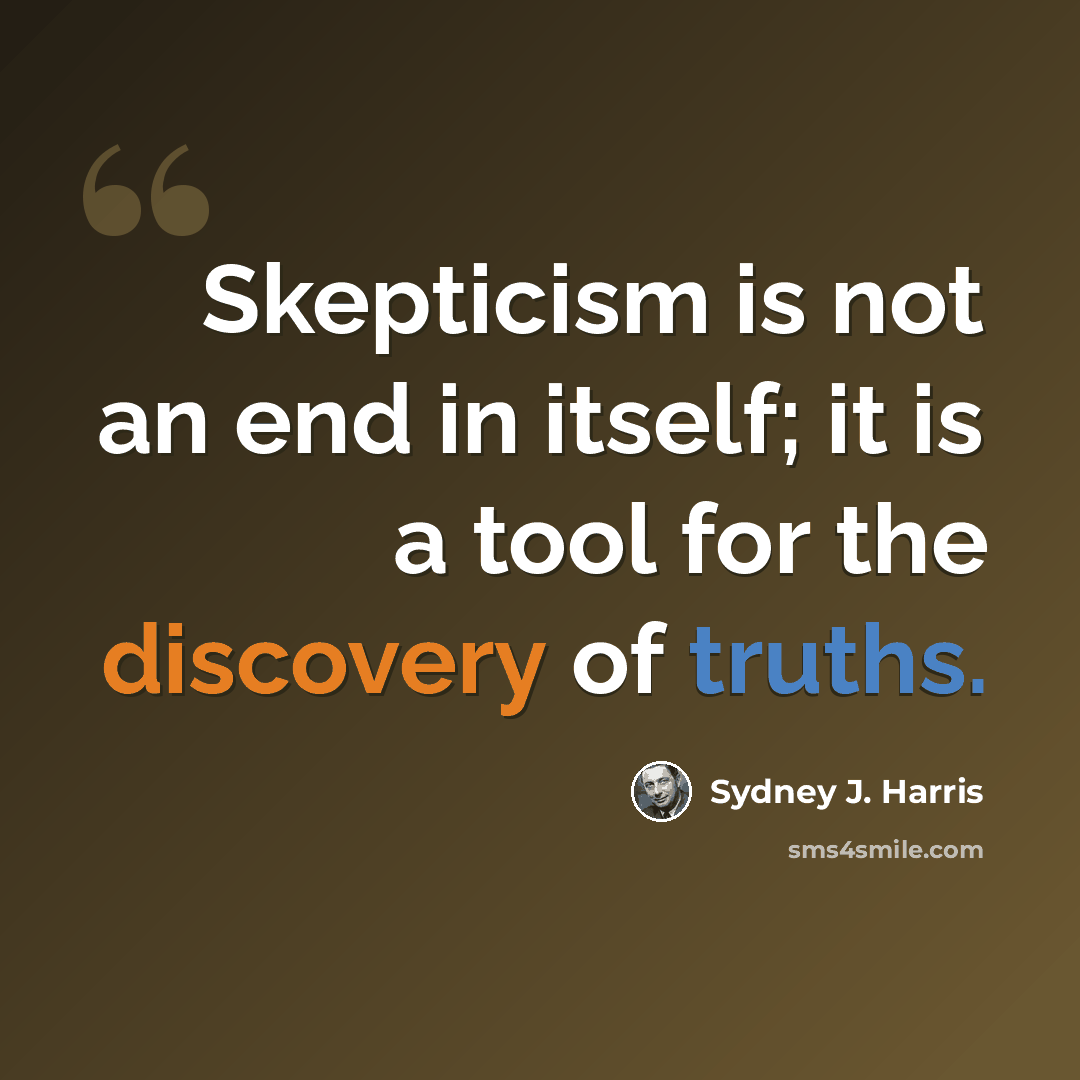 “Skepticism is not an end in itself; it is a tool for the discovery of truths.” quote by Sydney J. Harris