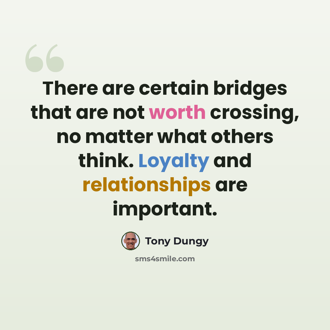 “There are certain bridges that are not worth crossing, no matter what others think. Loyalty and relationships are important.” quote by Tony Dungy