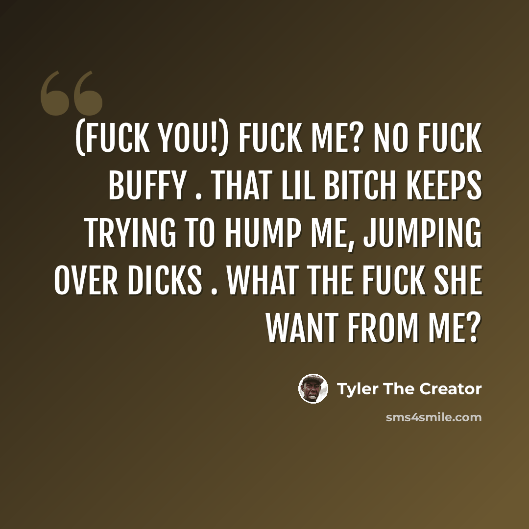 “(FUCK YOU!) Fuck Me? No Fuck Buffy . That Lil Bitch Keeps Trying To Hump Me, Jumping Over Dicks . What The Fuck She Want From Me?” quote by Tyler The Creator