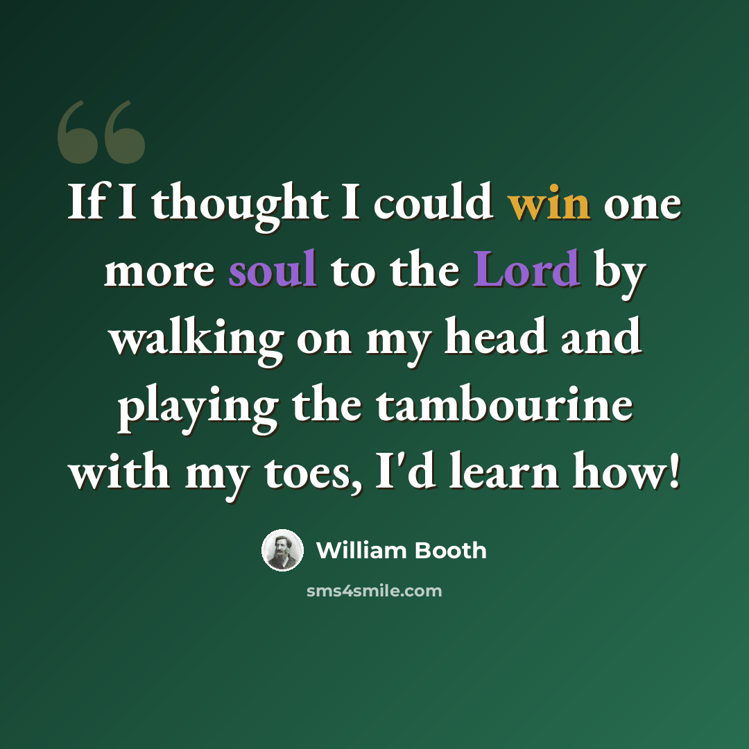 “If I thought I could win one more soul to the Lord by walking on my head and playing the tambourine with my toes, I'd learn how!” quote by William Booth
