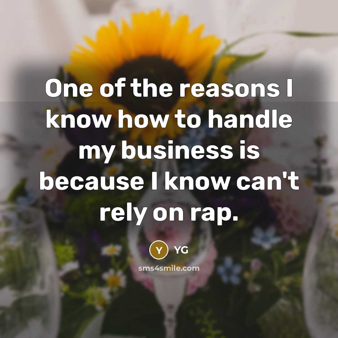 “One of the reasons I know how to handle my business is because I know can't rely on rap.” quote by YG