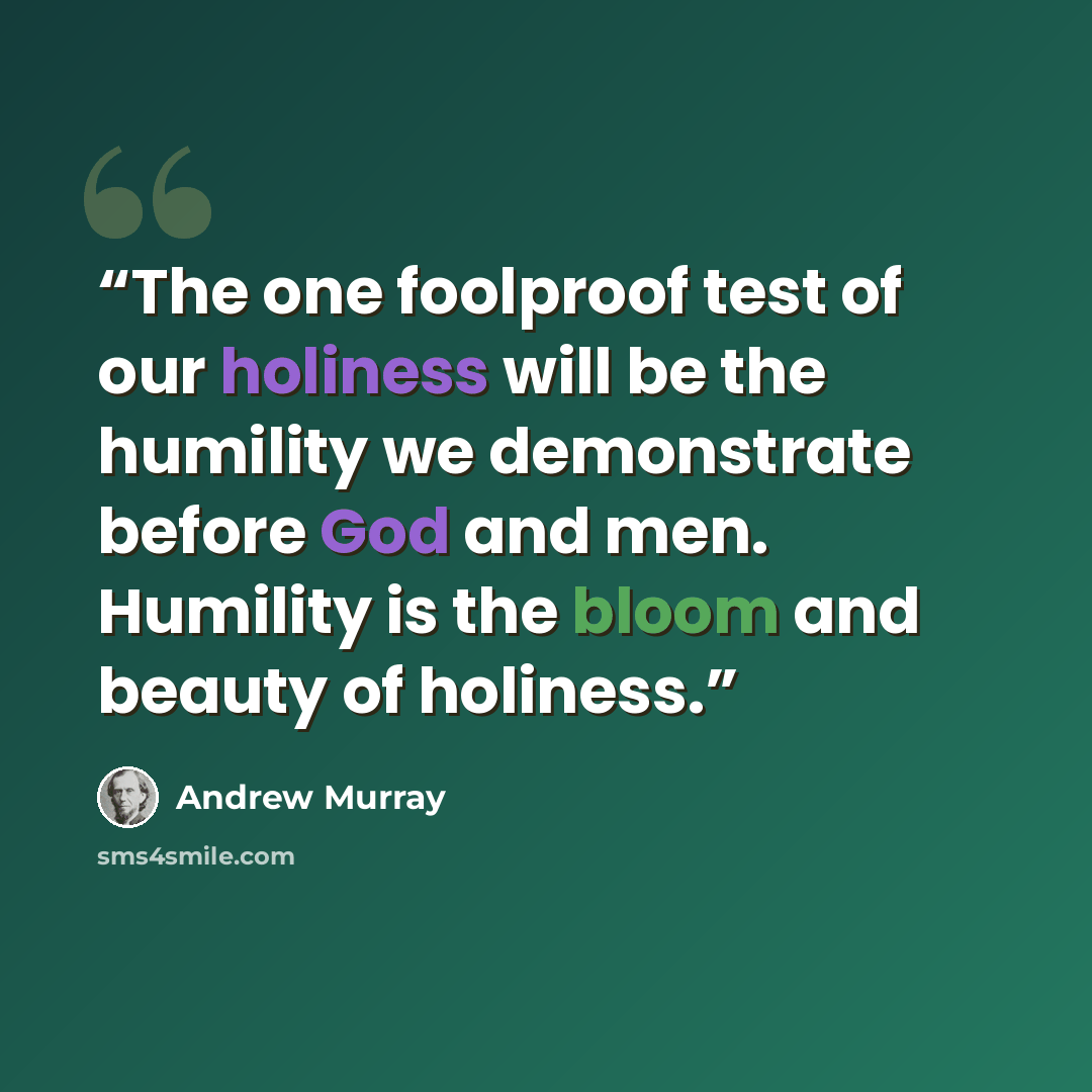 “The one foolproof test of our holiness will be the humility we demonstrate before God and men. Humility is the bloom and beauty of holiness.” quote by Andrew Murray