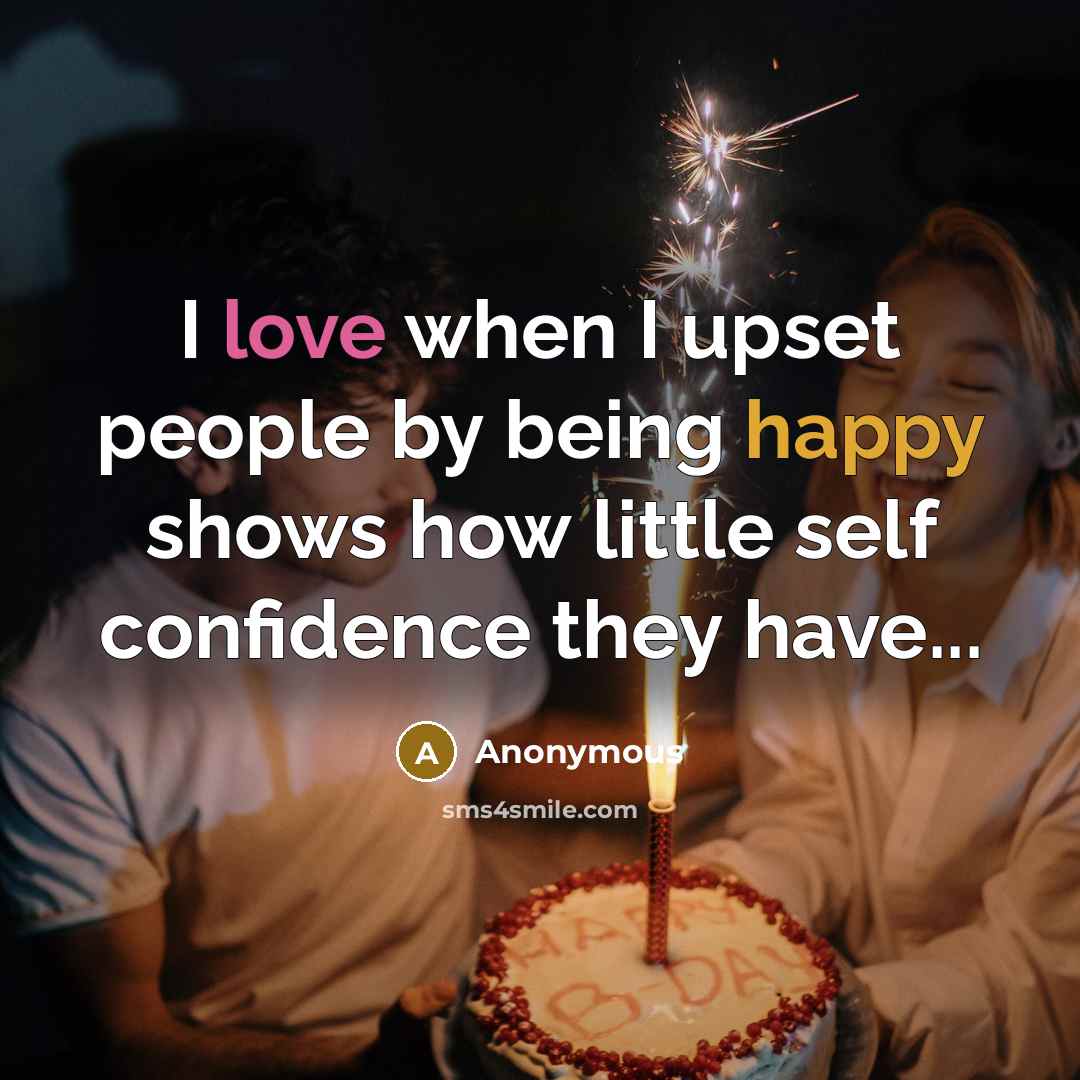“I love when I upset people by being happy shows how little self confidence they have...” quote by Anonymous