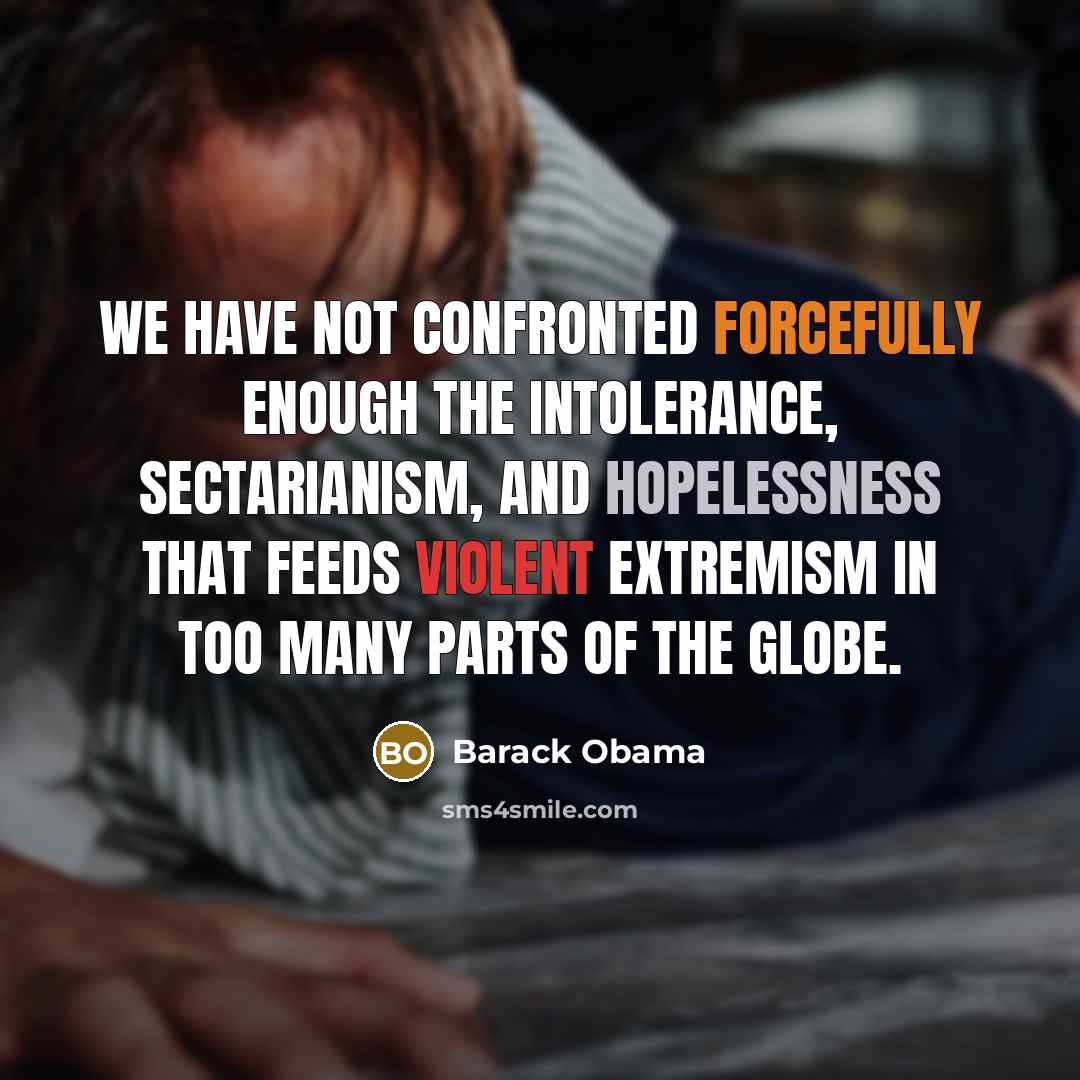 “We have not confronted forcefully enough the intolerance, sectarianism, and hopelessness that feeds violent extremism in too many parts of the globe.” quote by Barack Obama