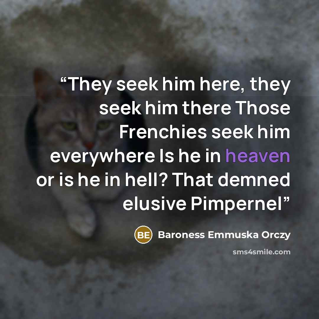 “They seek him here, they seek him there Those Frenchies seek him everywhere Is he in heaven or is he in hell? That demned elusive Pimpernel” quote by Baroness Emmuska Orczy