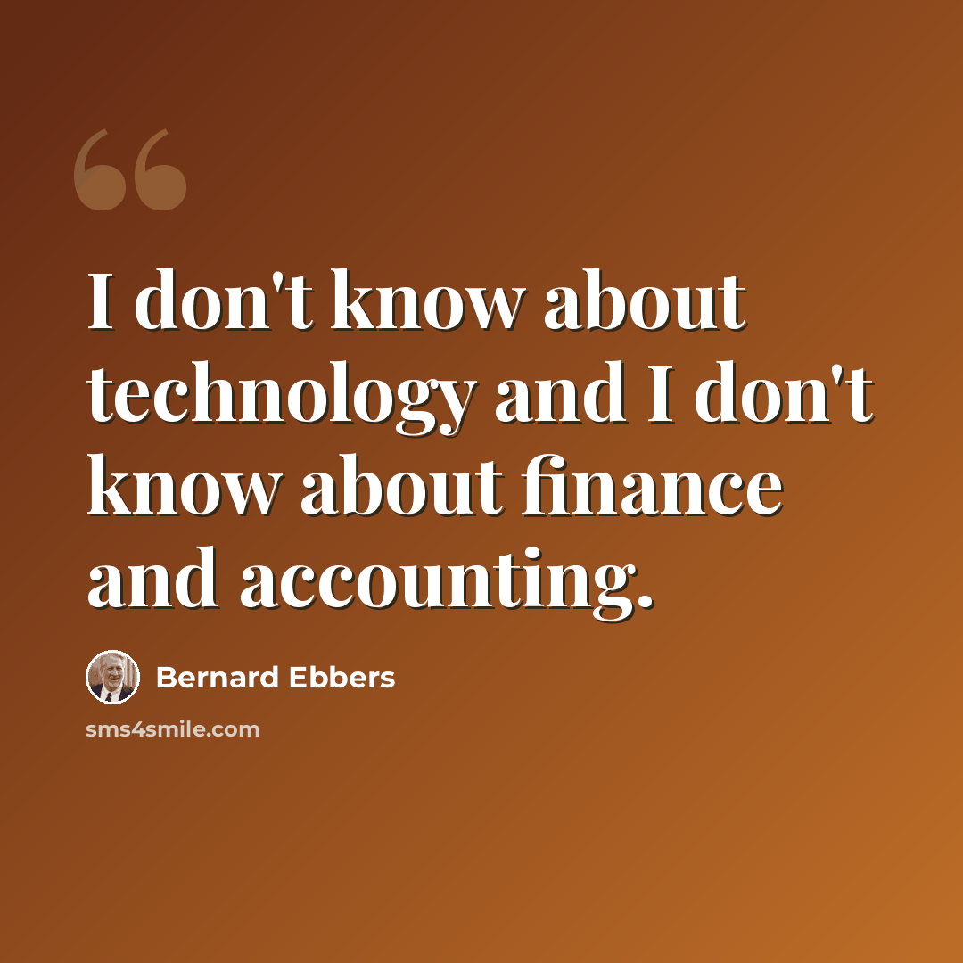 “I don't know about technology and I don't know about finance and accounting.” quote by Bernard Ebbers