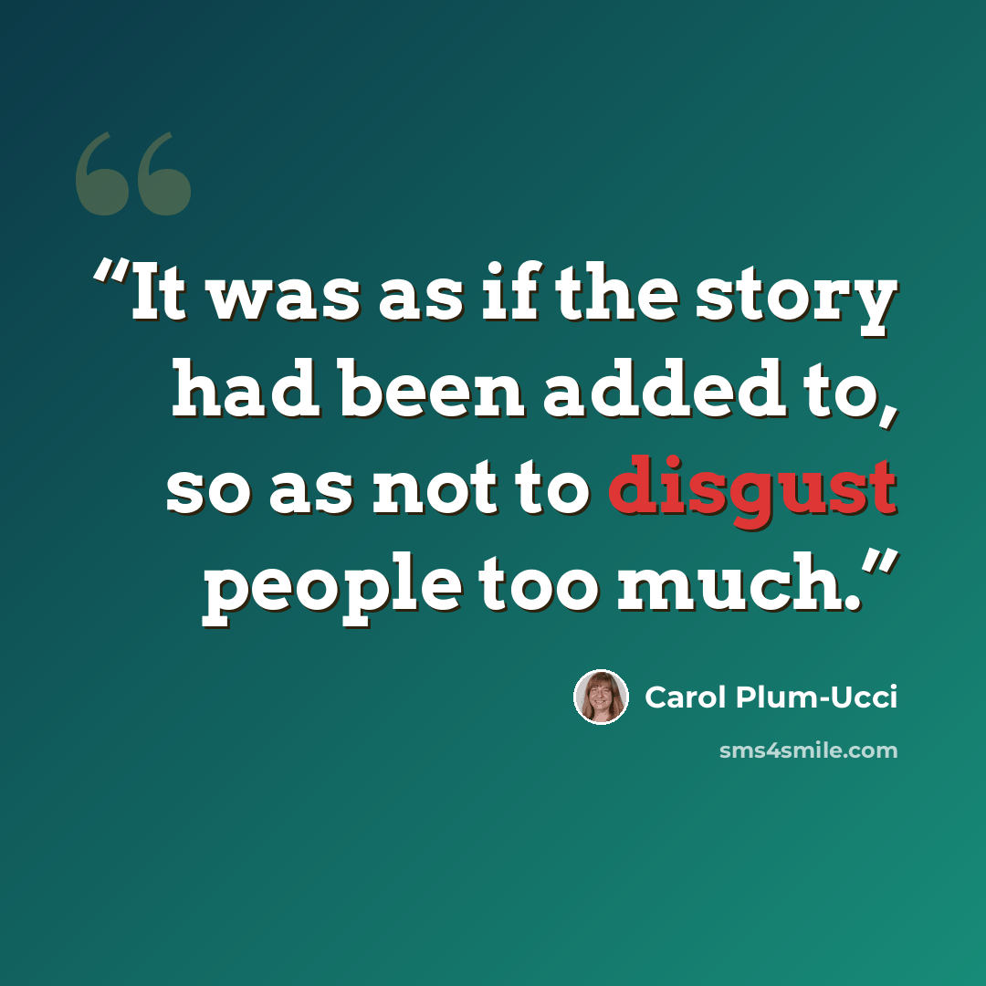 “It was as if the story had been added to, so as not to disgust people too much.” quote by Carol Plum-Ucci