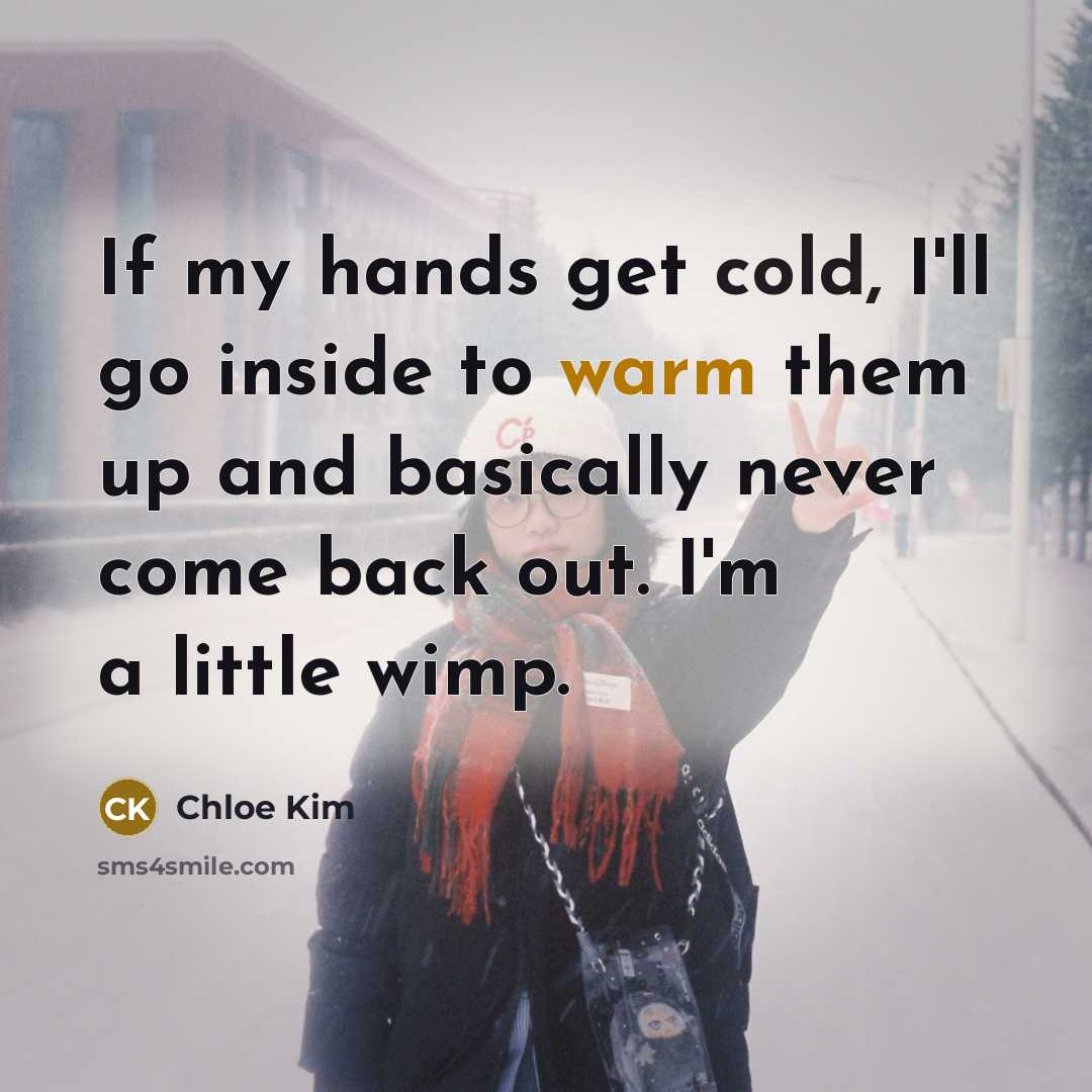 “If my hands get cold, I'll go inside to warm them up and basically never come back out. I'm a little wimp.” quote by Chloe Kim
