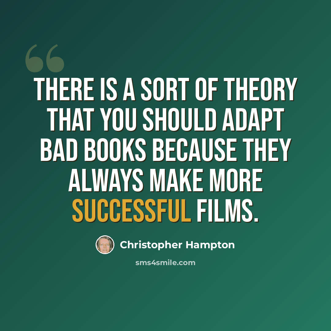 “There is a sort of theory that you should adapt bad books because they always make more successful films.” quote by Christopher Hampton