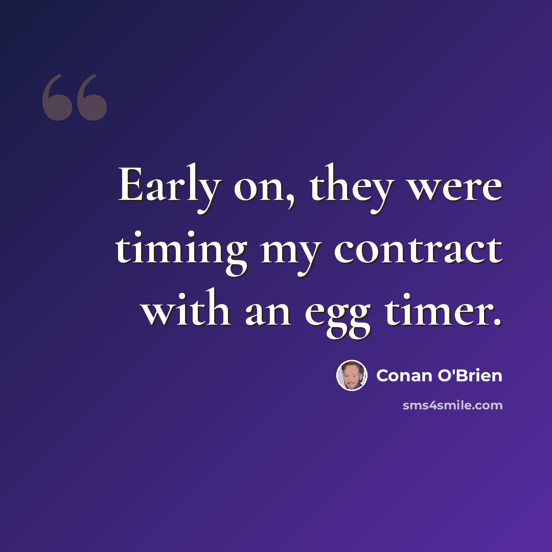 “Early on, they were timing my contract with an egg timer.” quote by Conan O'Brien