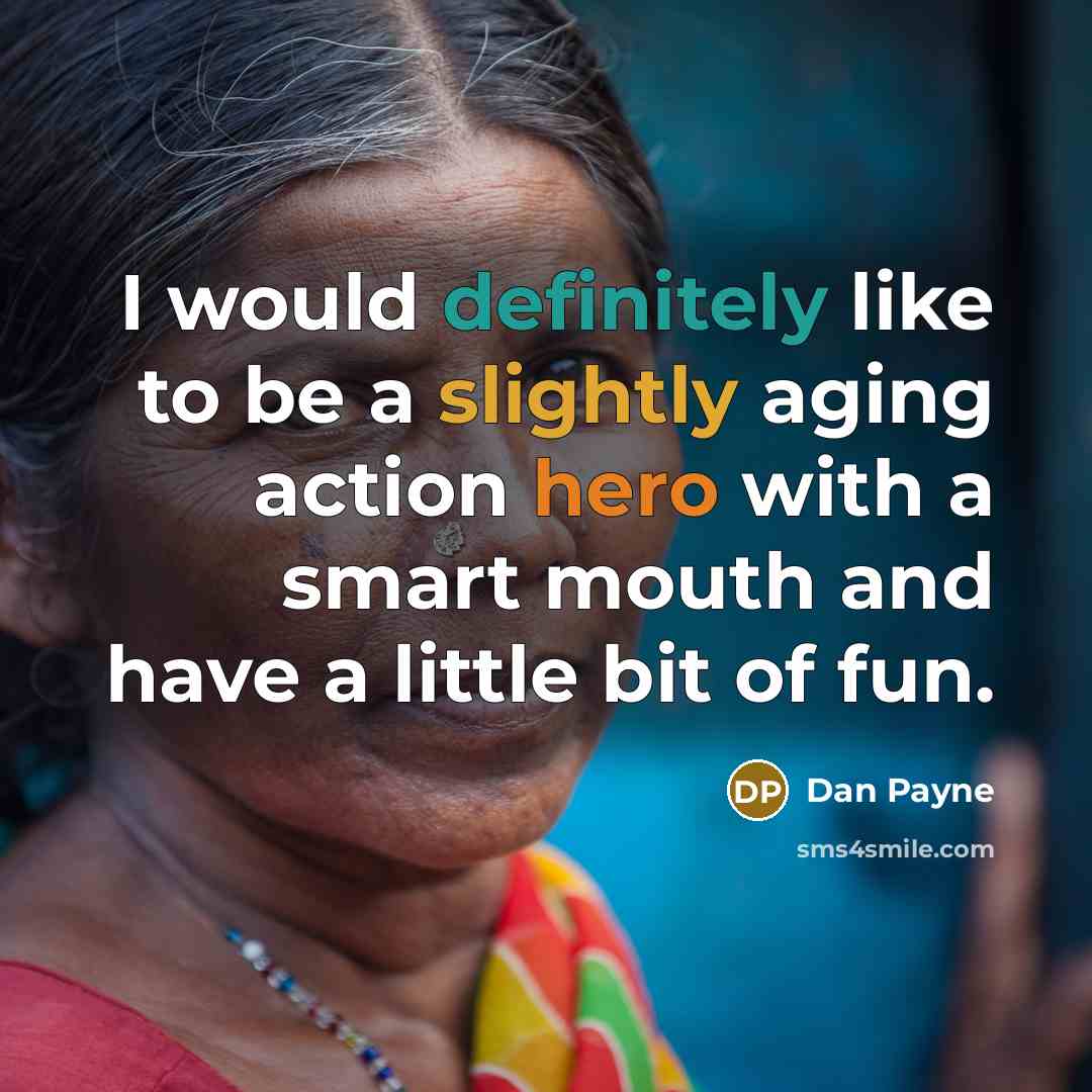 “I would definitely like to be a slightly aging action hero with a smart mouth and have a little bit of fun.” quote by Dan Payne