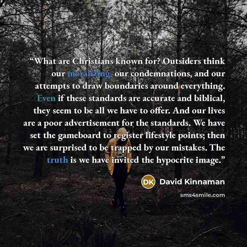 “What are Christians known for? Outsiders think our moralizing, our condemnations, and our attempts to draw boundaries around everything. Even if these standards are accurate and biblical, they seem to be all we have to offer. And our lives are a poor advertisement for the standards. We have set…” quote by David Kinnaman