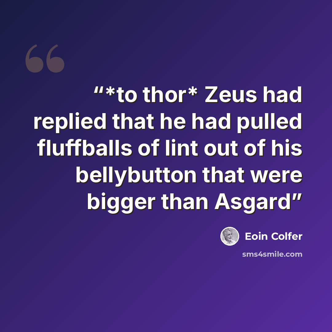 “*to thor* Zeus had replied that he had pulled fluffballs of lint out of his bellybutton that were bigger than Asgard” quote by Eoin Colfer