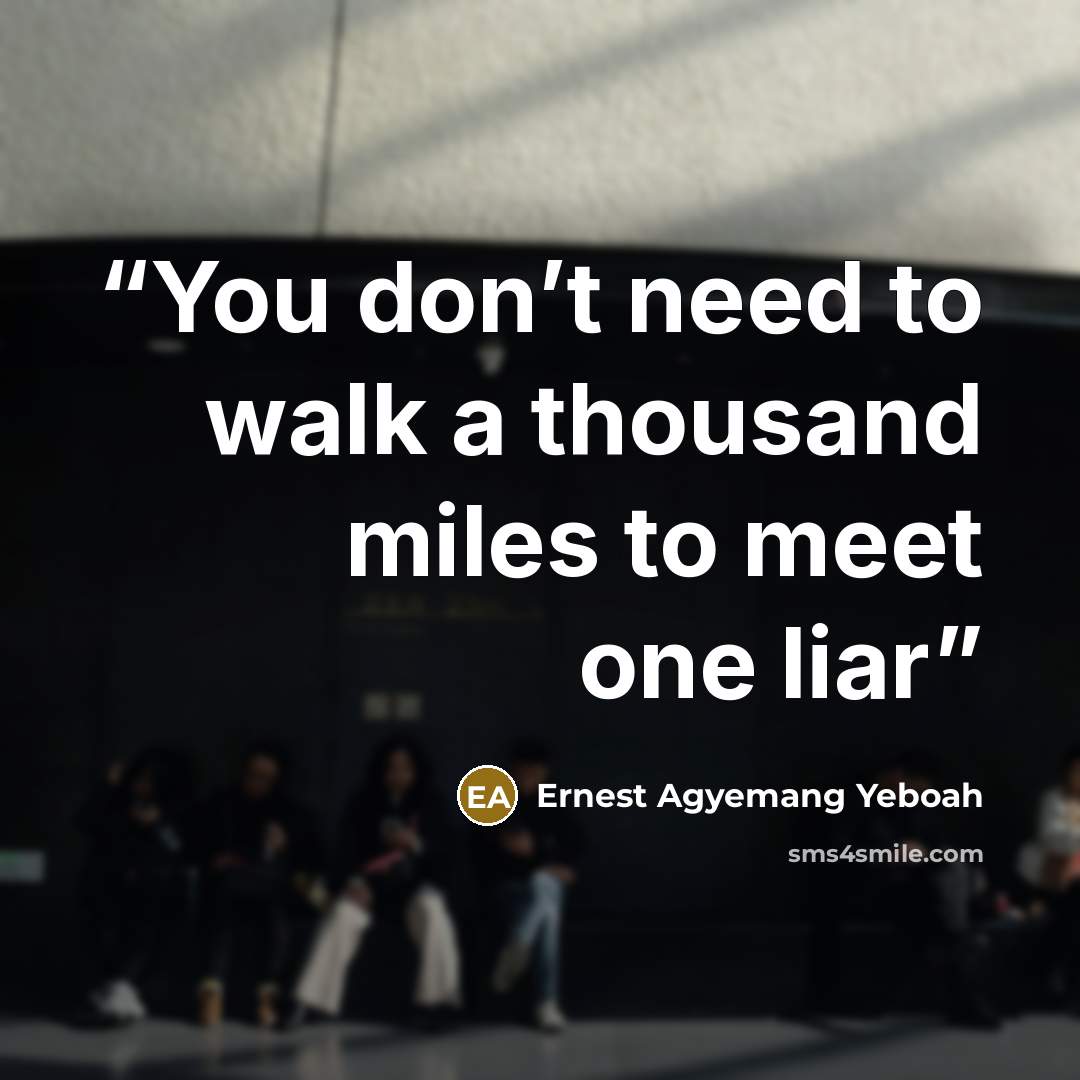 “You don’t need to walk a thousand miles to meet one liar” quote by Ernest Agyemang Yeboah