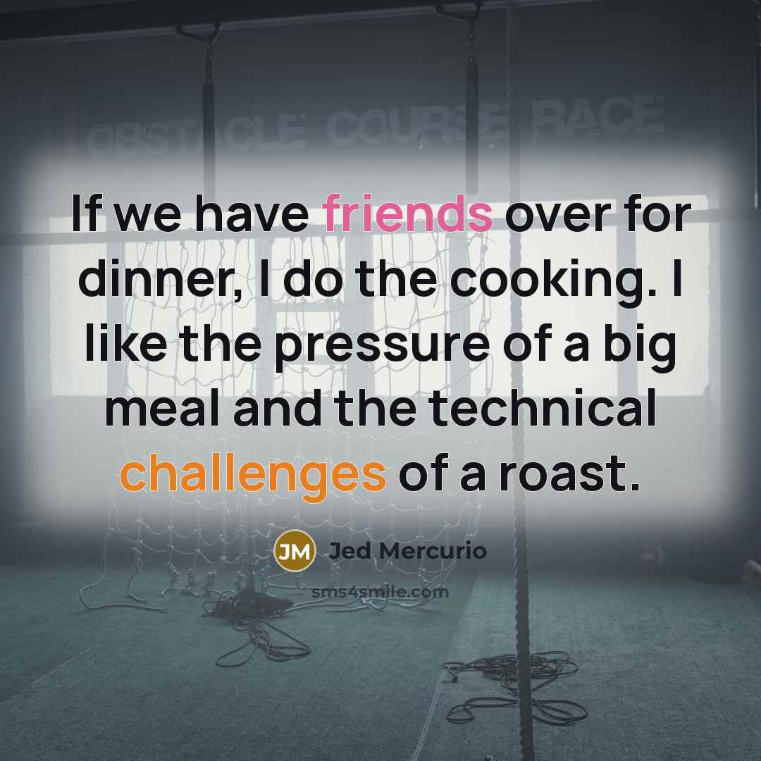 “If we have friends over for dinner, I do the cooking. I like the pressure of a big meal and the technical challenges of a roast.” quote by Jed Mercurio
