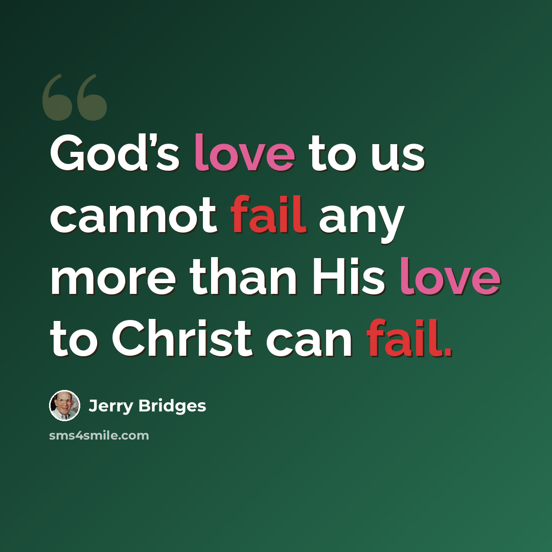 “God’s love to us cannot fail any more than His love to Christ can fail.” quote by Jerry Bridges