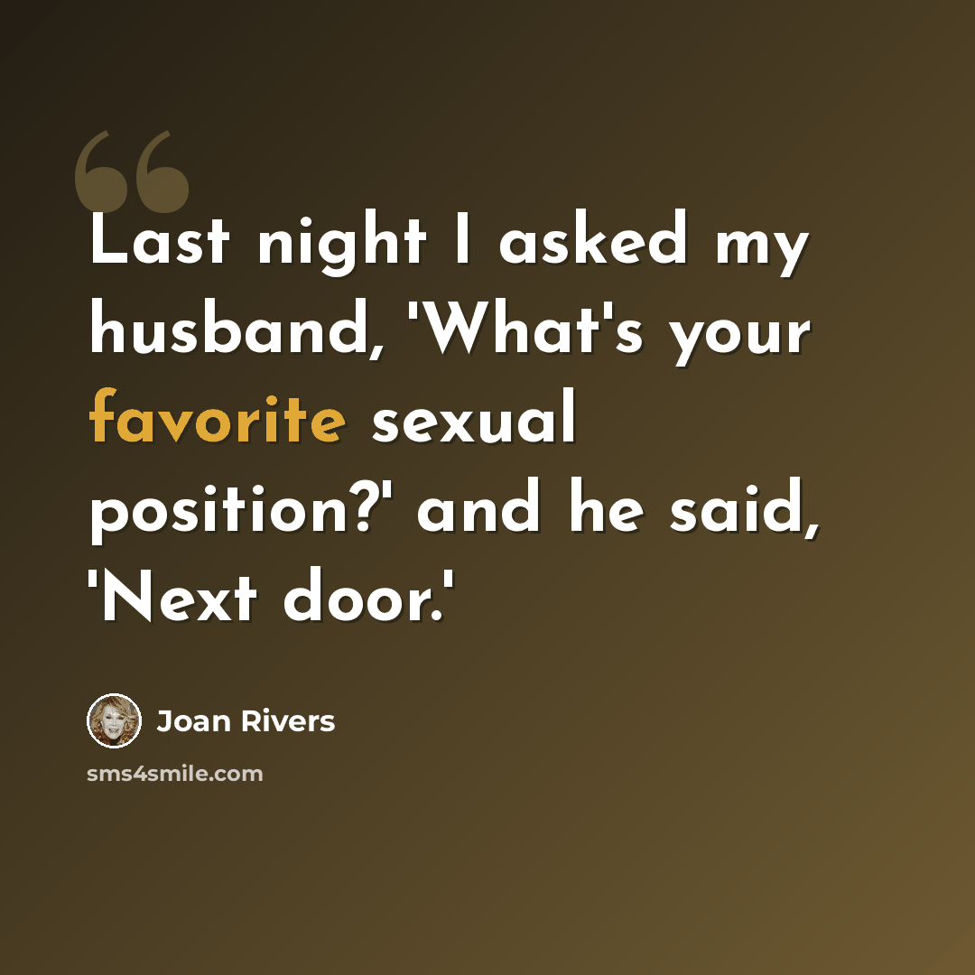 “Last night I asked my husband, 'What's your favorite sexual position?' and he said, 'Next door.'” quote by Joan Rivers