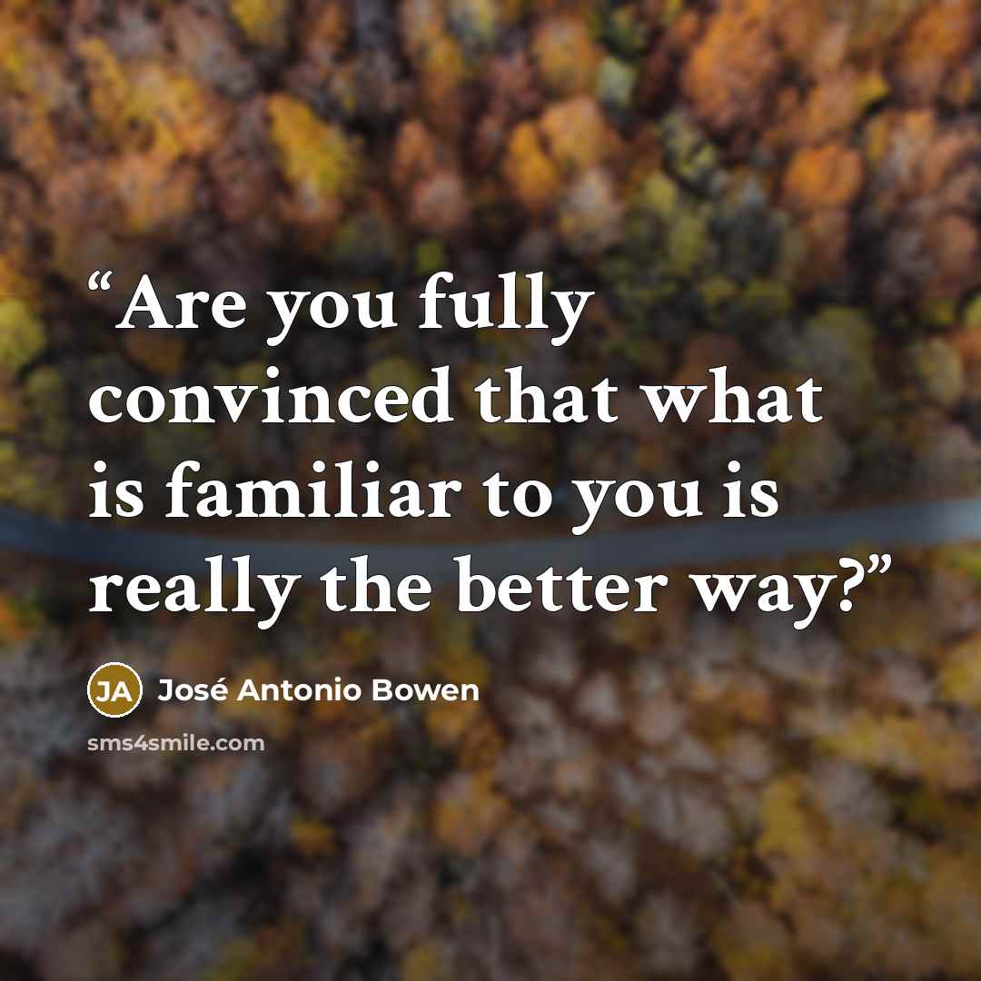 “Are you fully convinced that what is familiar to you is really the better way?” quote by José Antonio Bowen