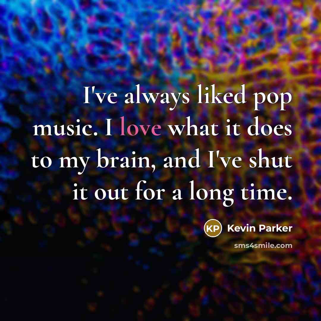 “I've always liked pop music. I love what it does to my brain, and I've shut it out for a long time.” quote by Kevin Parker