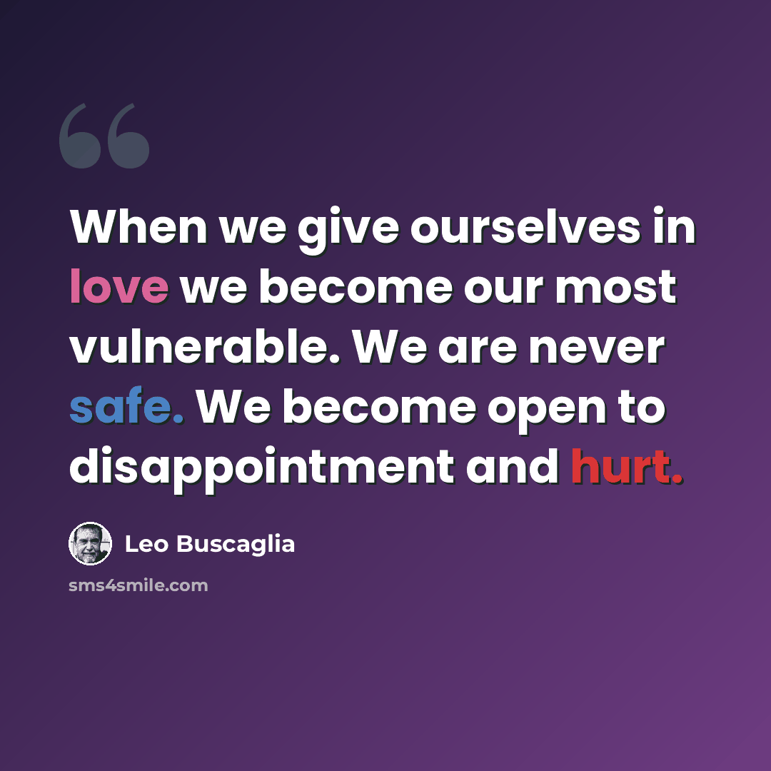 “When we give ourselves in love we become our most vulnerable. We are never safe. We become open to disappointment and hurt.” quote by Leo Buscaglia
