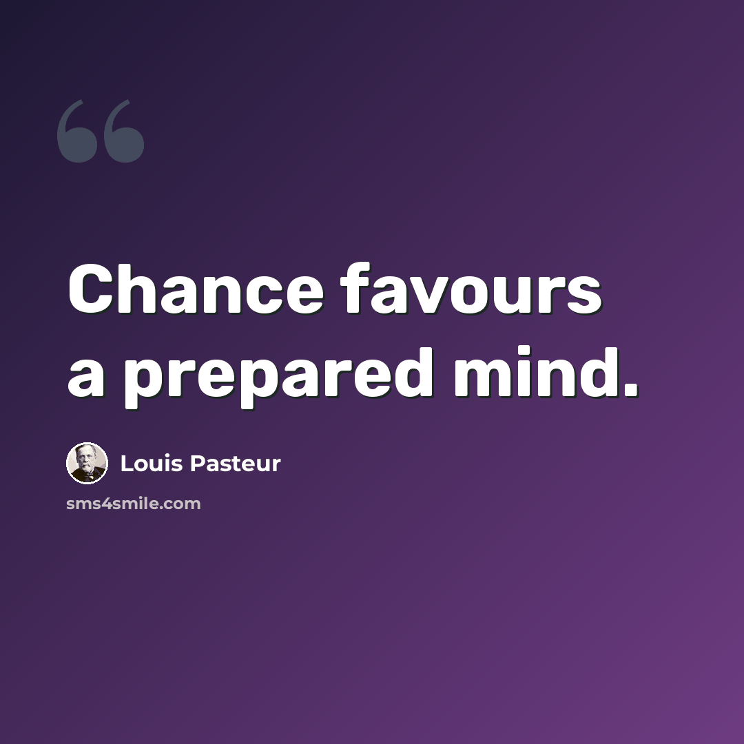 “Chance favours a prepared mind.” quote by Louis Pasteur
