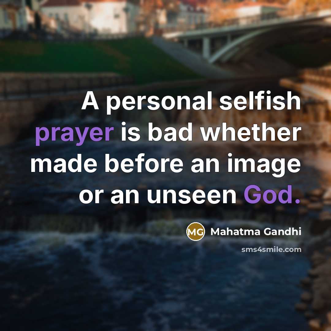 “A personal selfish prayer is bad whether made before an image or an unseen God.” quote by Mahatma Gandhi