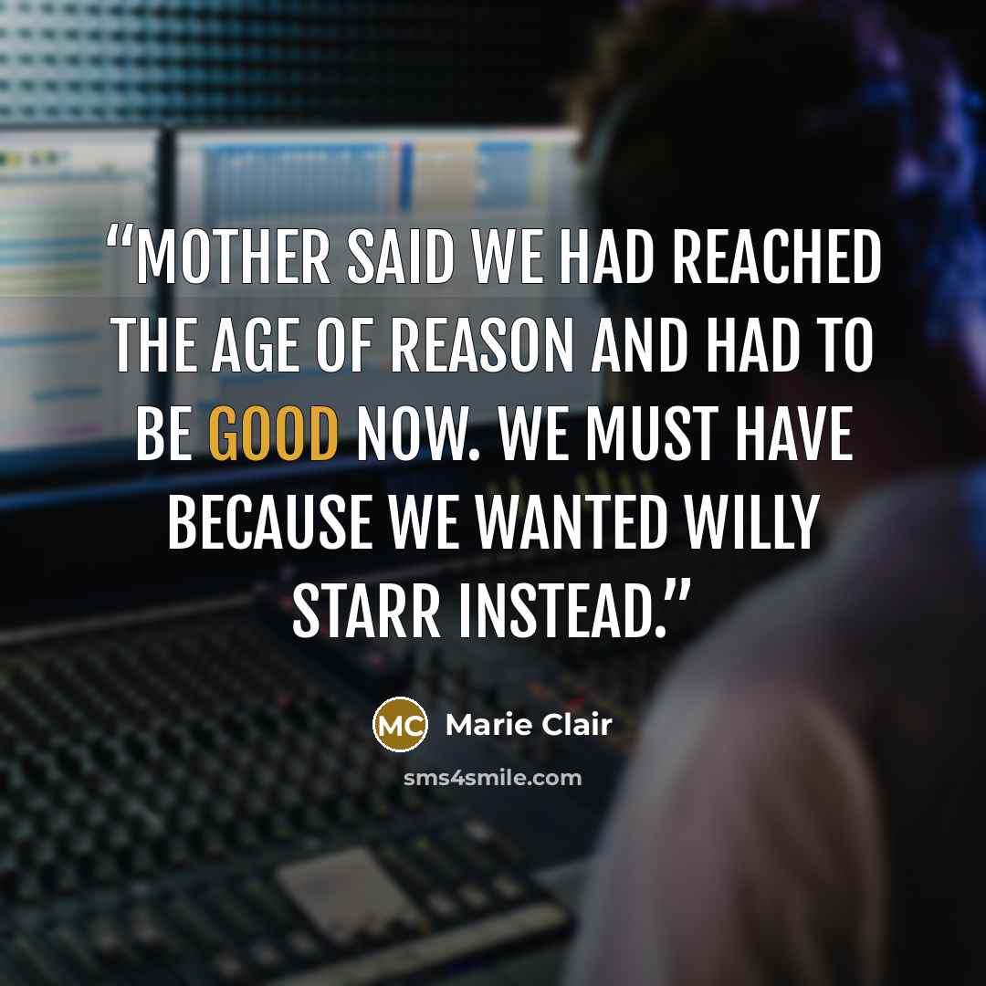“Mother said we had reached the Age of Reason and had to be good now. We must have because we wanted Willy Starr instead.” quote by Marie Clair