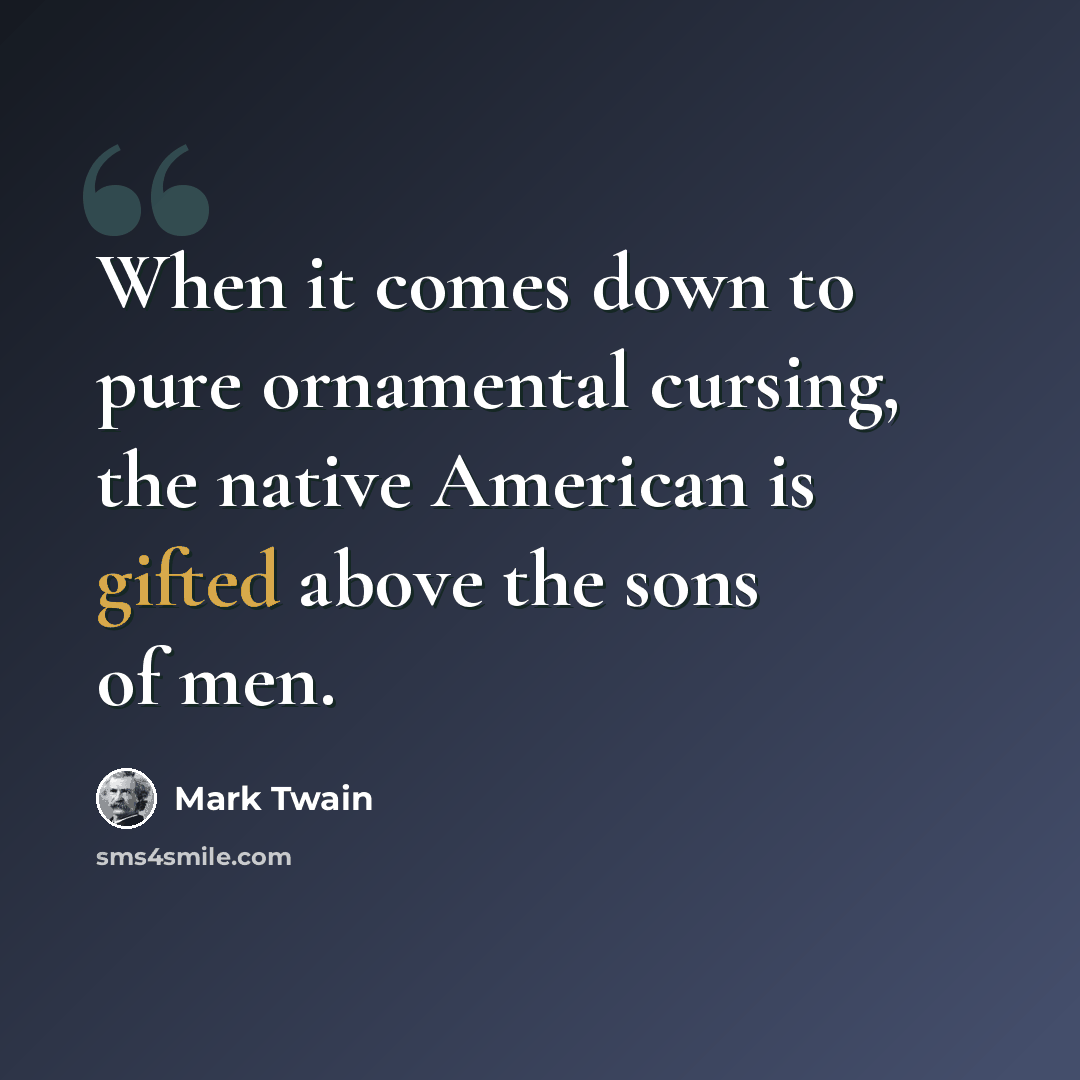 “When it comes down to pure ornamental cursing, the native American is gifted above the sons of men.” quote by Mark Twain