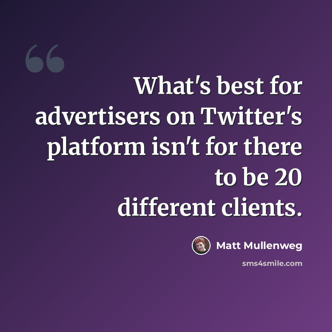 “What's best for advertisers on Twitter's platform isn't for there to be 20 different clients.” quote by Matt Mullenweg