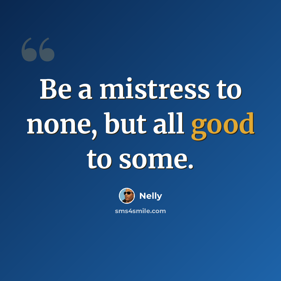 “Be a mistress to none, but all good to some.” quote by Nelly