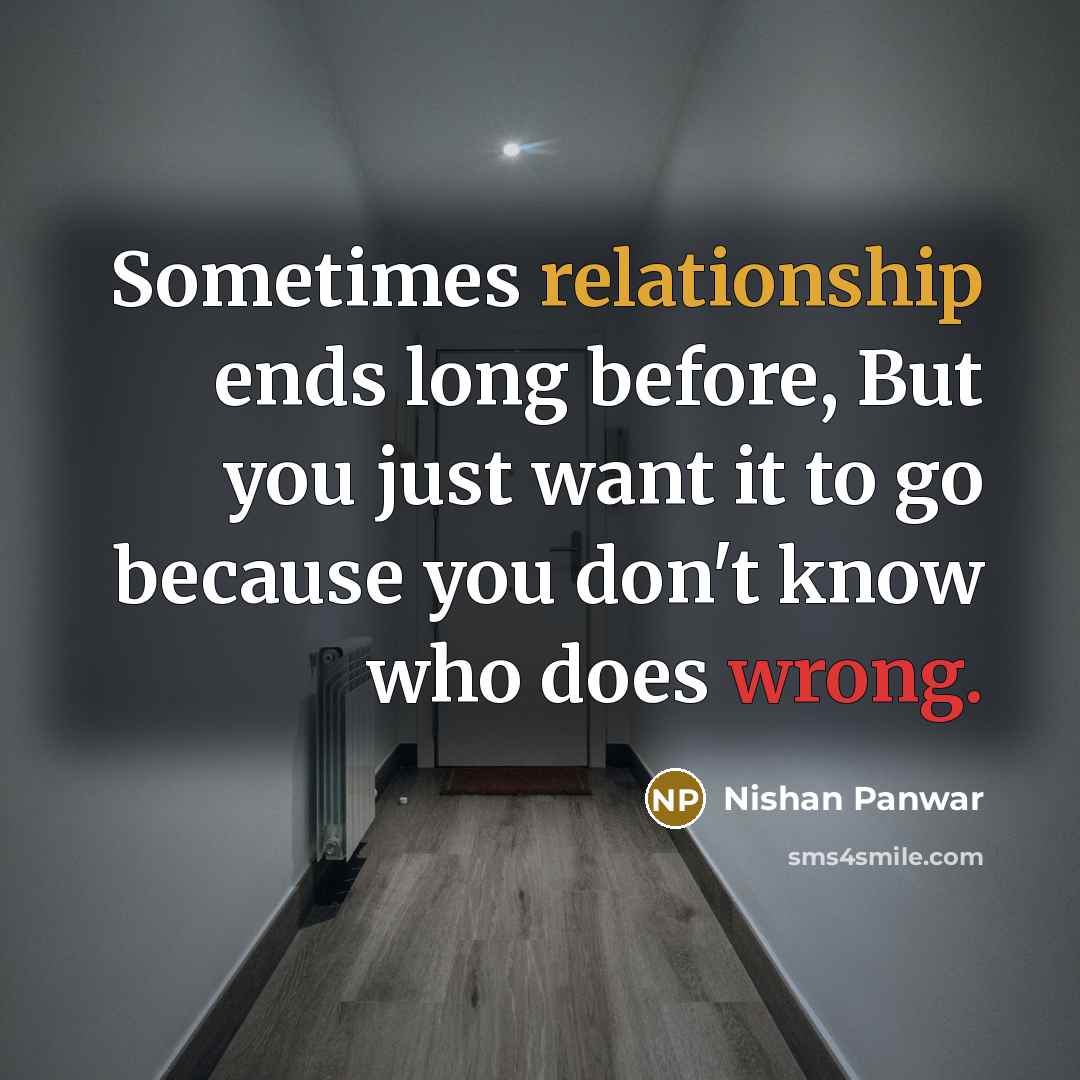 “Sometimes relationship ends long before, But you just want it to go because you don't know who does wrong.” quote by Nishan Panwar