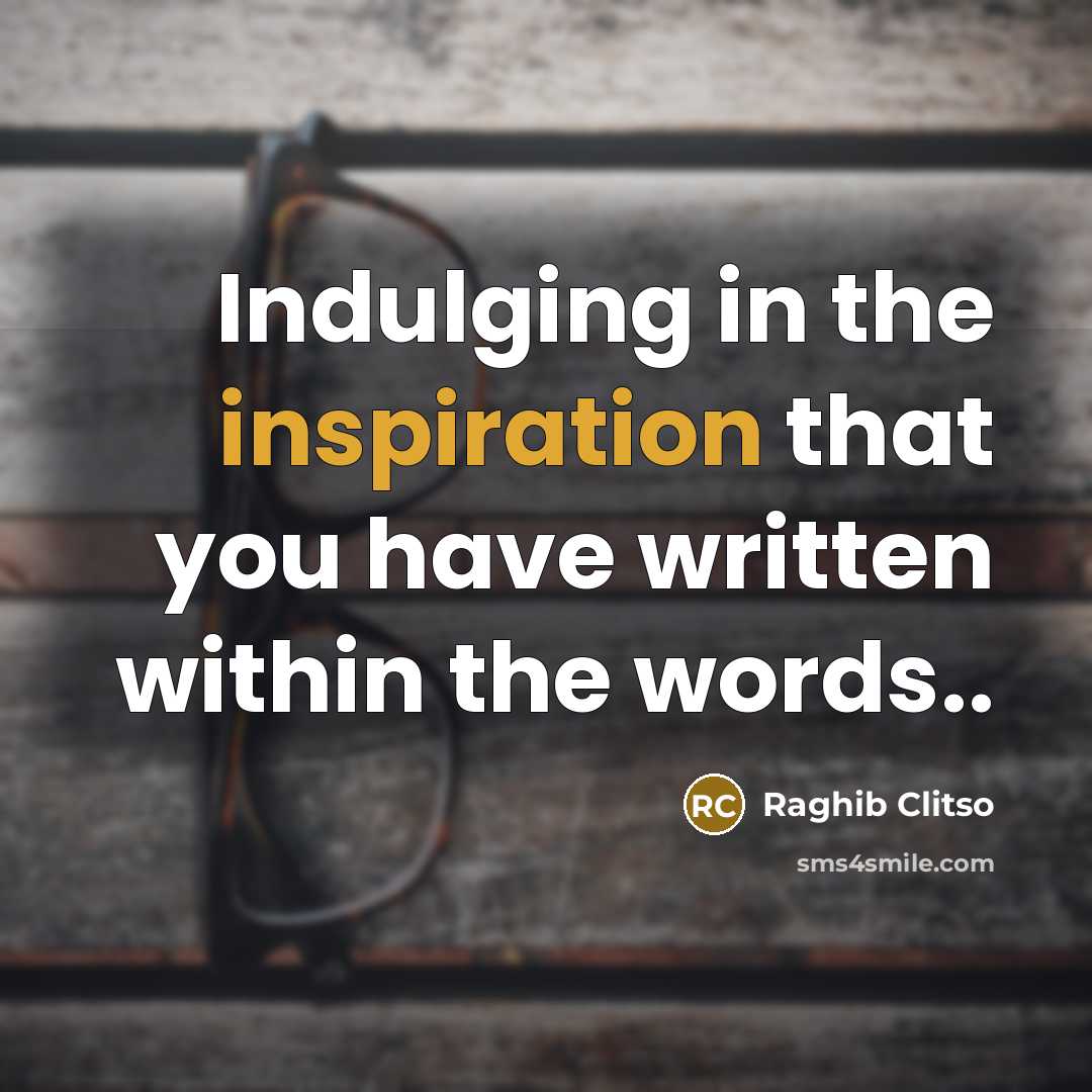 “Indulging in the inspiration that you have written within the words..” quote by Raghib Clitso