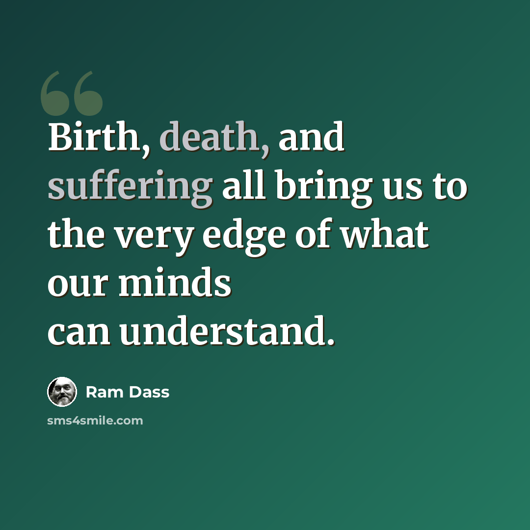 “Birth, death, and suffering all bring us to the very edge of what our minds can understand.” quote by Ram Dass