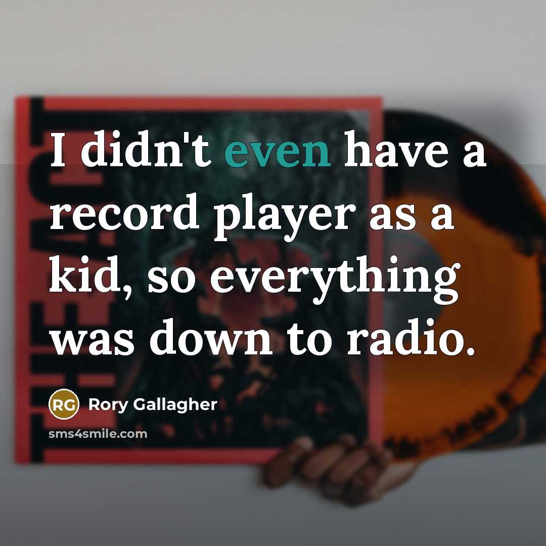 “I didn't even have a record player as a kid, so everything was down to radio.” quote by Rory Gallagher