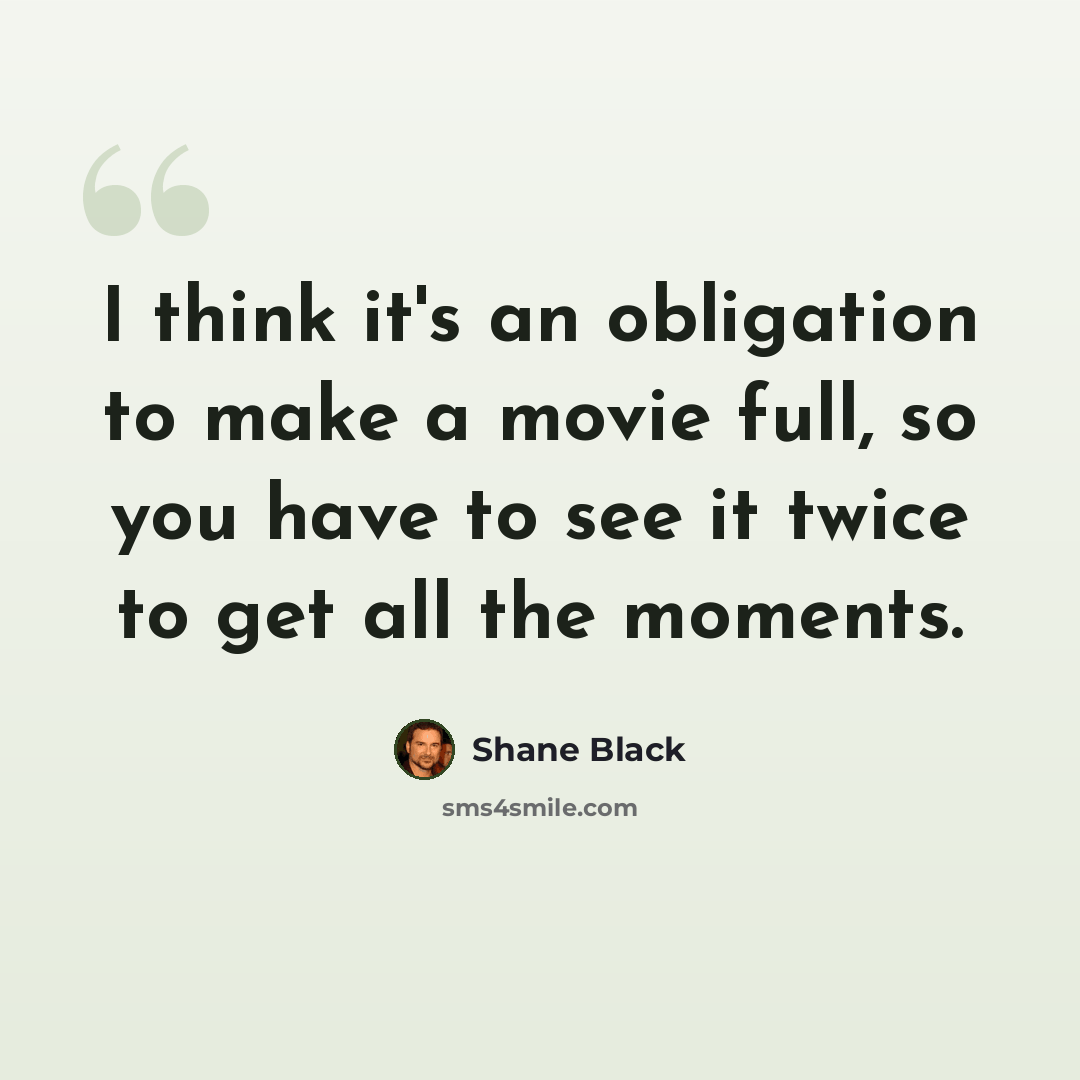 “I think it's an obligation to make a movie full, so you have to see it twice to get all the moments.” quote by Shane Black