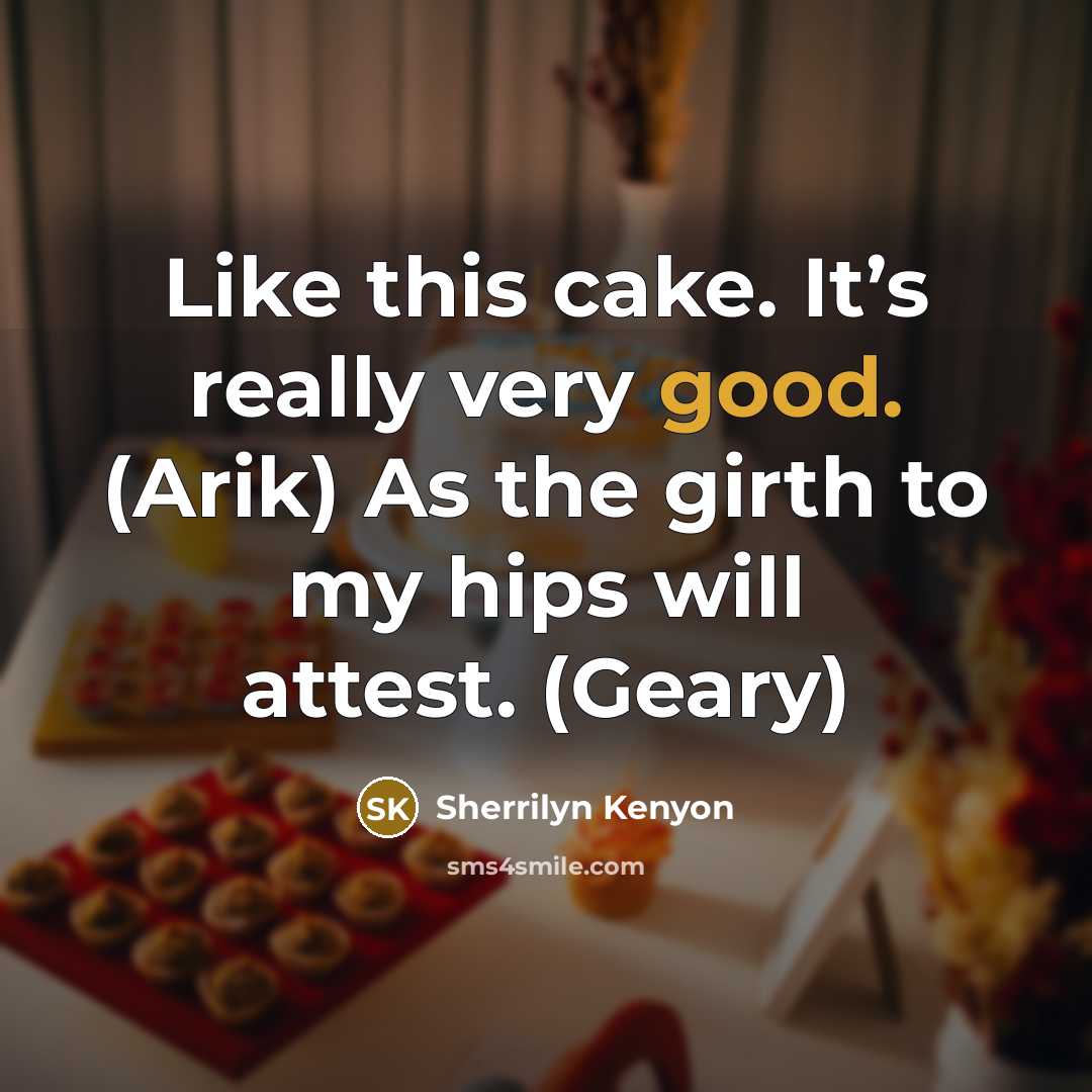 “Like this cake. It’s really very good. (Arik) As the girth to my hips will attest. (Geary)” quote by Sherrilyn Kenyon