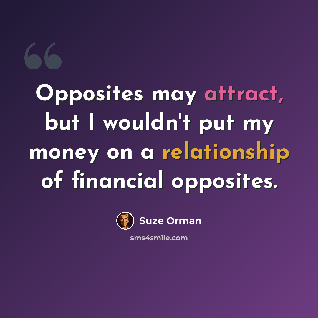 “Opposites may attract, but I wouldn't put my money on a relationship of financial opposites.” quote by Suze Orman