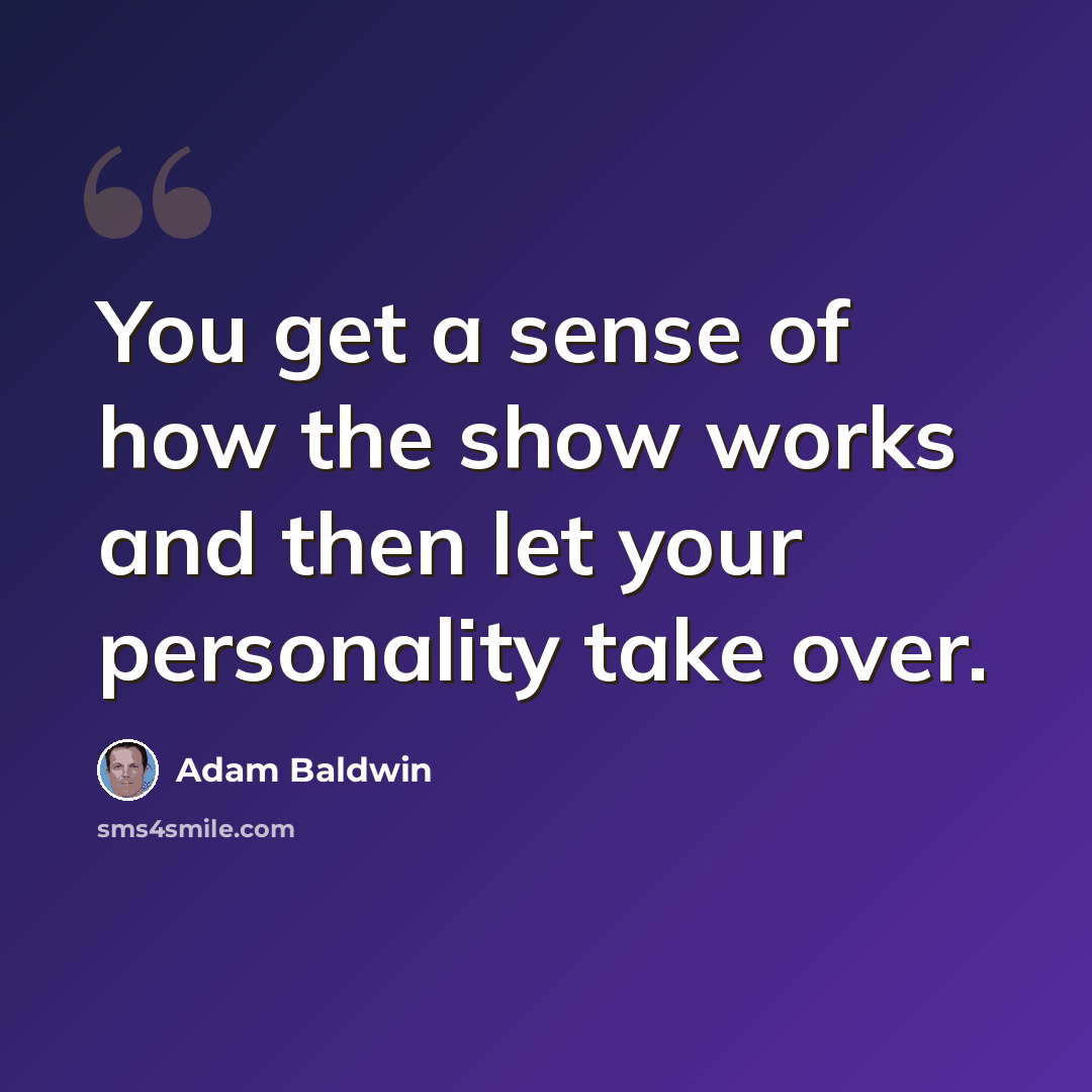 “You get a sense of how the show works and then let your personality take over.” quote by Adam Baldwin