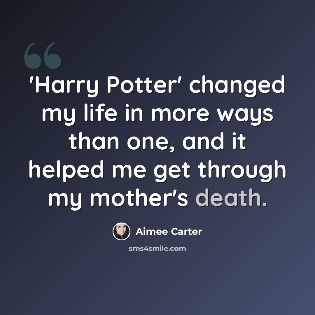 “'Harry Potter' changed my life in more ways than one, and it helped me get through my mother's death.” quote by Aimee Carter