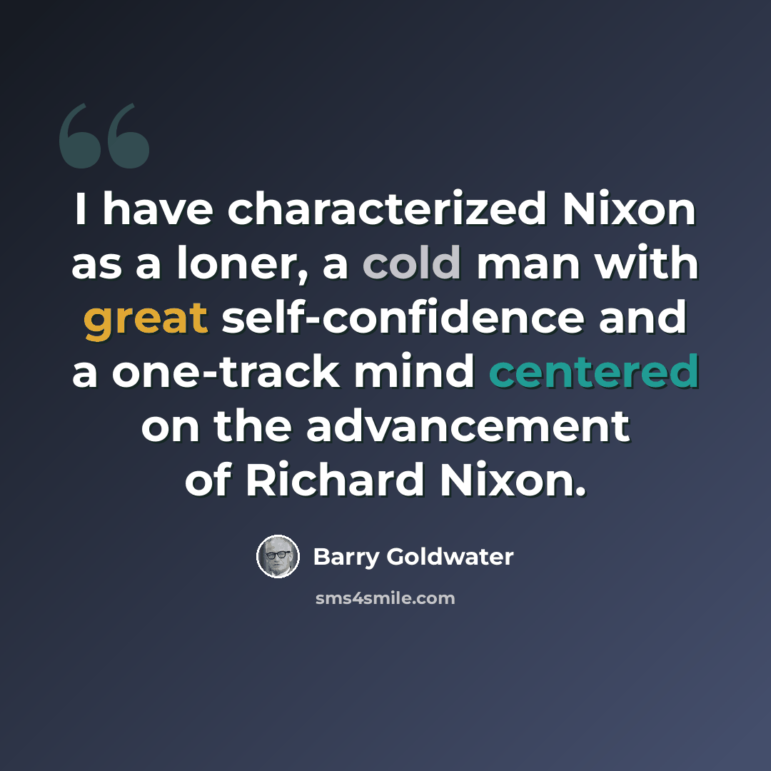 “I have characterized Nixon as a loner, a cold man with great self-confidence and a one-track mind centered on the advancement of Richard Nixon.” quote by Barry Goldwater