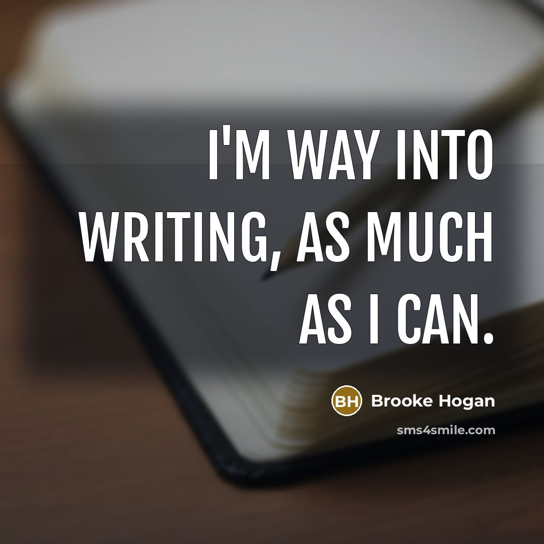 “I'm way into writing, as much as I can.” quote by Brooke Hogan
