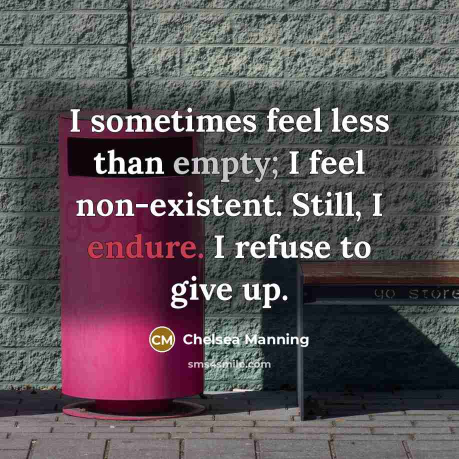 “I sometimes feel less than empty; I feel non-existent. Still, I endure. I refuse to give up.” quote by Chelsea Manning