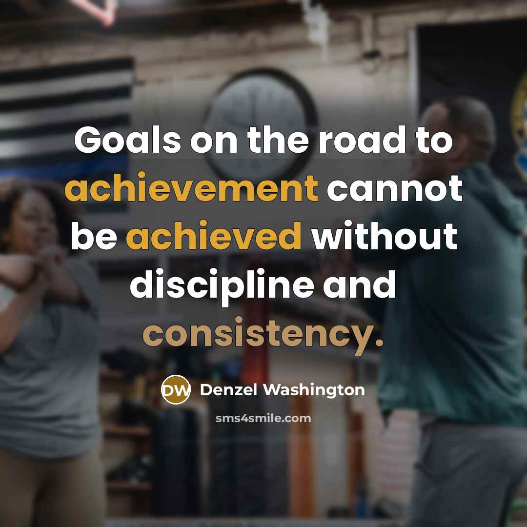 “Goals on the road to achievement cannot be achieved without discipline and consistency.” quote by Denzel Washington