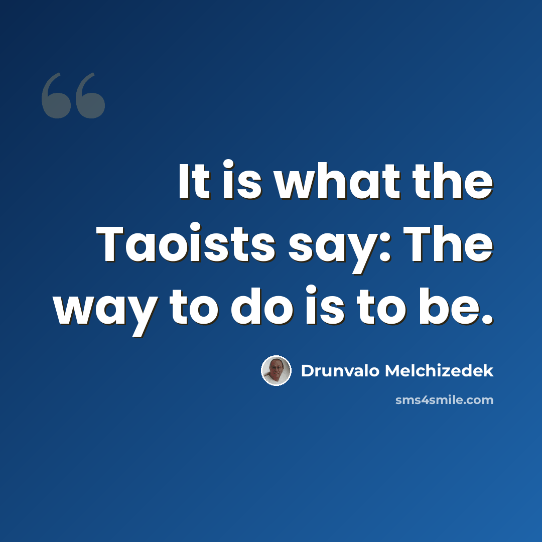 “It is what the Taoists say: The way to do is to be.” quote by Drunvalo Melchizedek