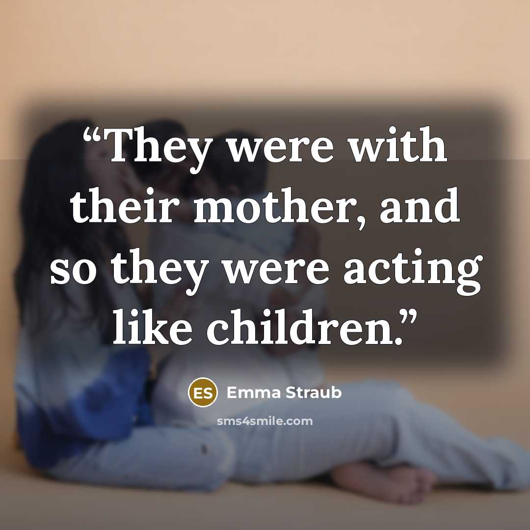 “They were with their mother, and so they were acting like children.” quote by Emma Straub