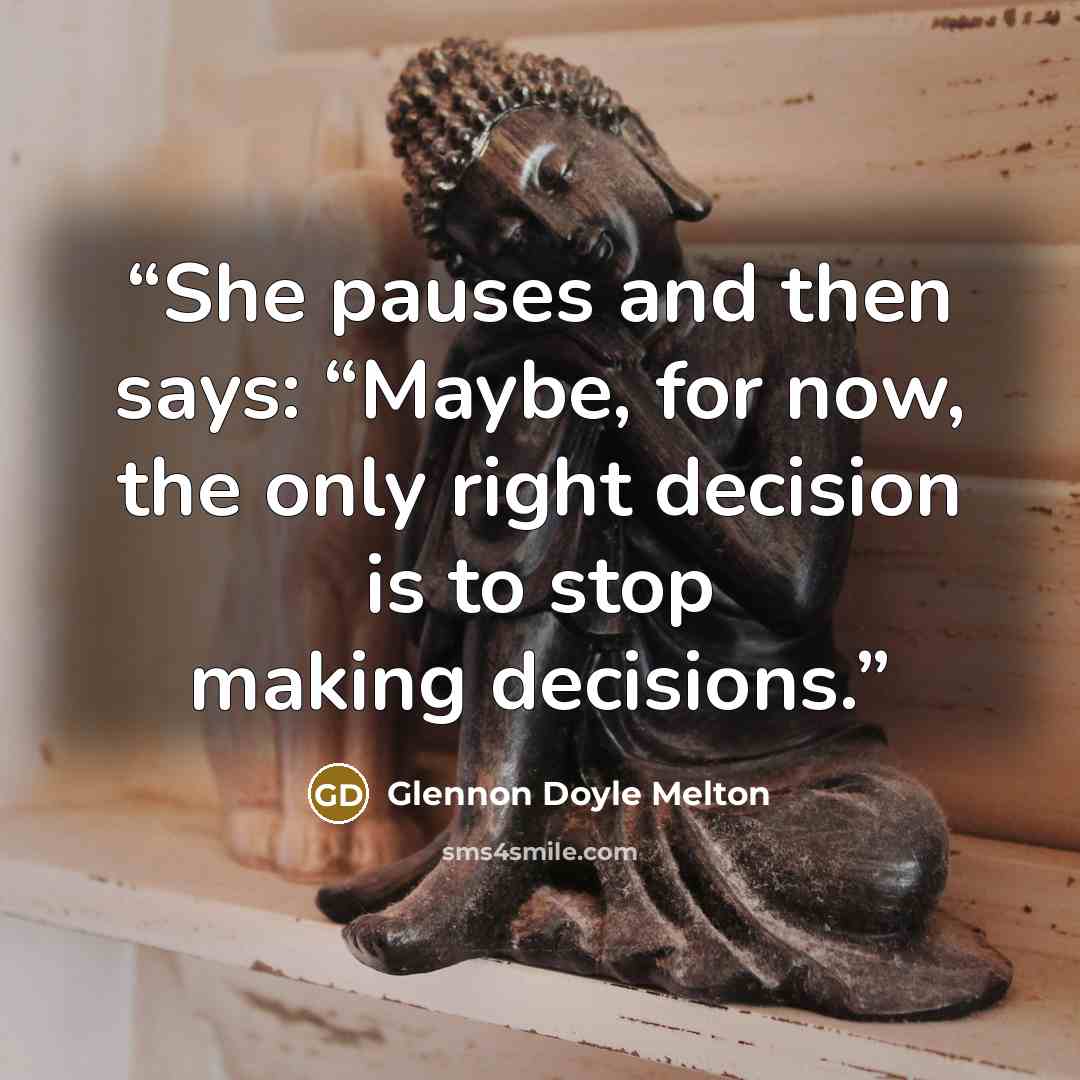 “She pauses and then says: “Maybe, for now, the only right decision is to stop making decisions.” quote by Glennon Doyle Melton